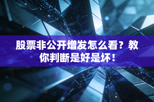 股票非公开增发怎么看？教你判断是好是坏！