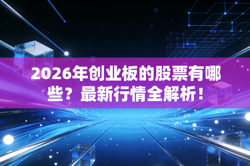 2026年创业板的股票有哪些？最新行情全解析！
