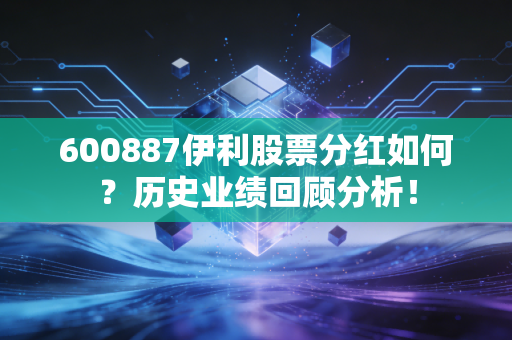 600887伊利股票分红如何？历史业绩回顾分析！