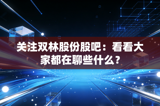 关注双林股份股吧:看看大家都在聊些什么?
