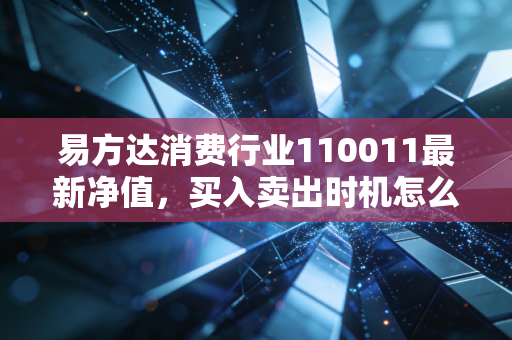 易方达消费行业110011最新净值,买入卖出时机怎么选?