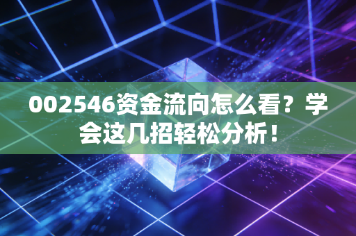 002546资金流向怎么看?学会这几招轻松分析!