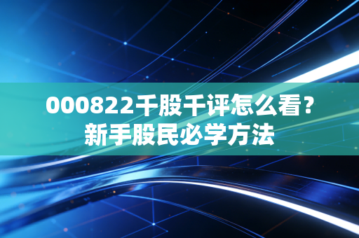 000822千股千评怎么看？新手股民必学方法