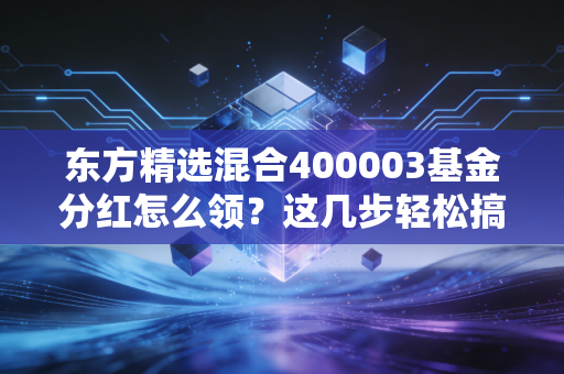 东方精选混合400003基金分红怎么领？这几步轻松搞定！