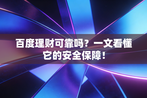 百度理财可靠吗？一文看懂它的安全保障！