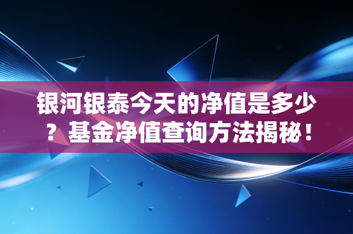银河银泰今天的净值是多少？基金净值查询方法揭秘！