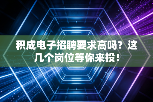 积成电子招聘要求高吗？这几个岗位等你来投！
