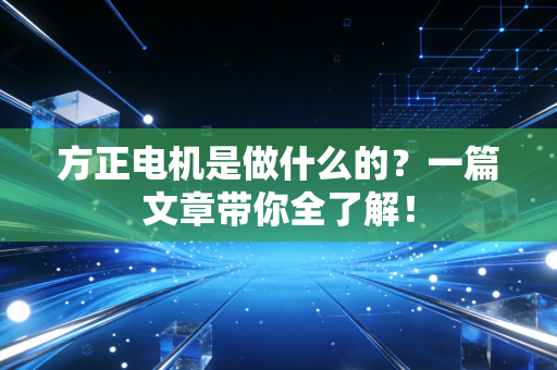 方正电机是做什么的？一篇文章带你全了解！