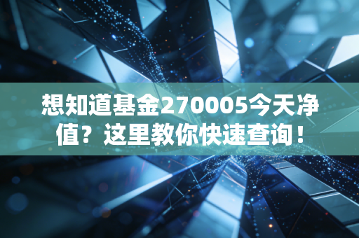 想知道基金270005今天净值？这里教你快速查询！