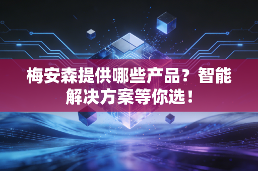 梅安森提供哪些产品？智能解决方案等你选！
