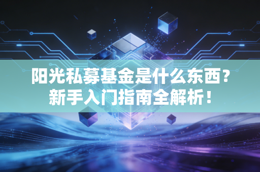 阳光私募基金是什么东西？新手入门指南全解析！