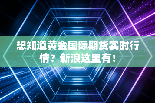 想知道黄金国际期货实时行情？新浪这里有！