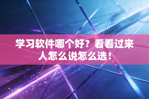 学习软件哪个好?看看过来人怎么说怎么选!