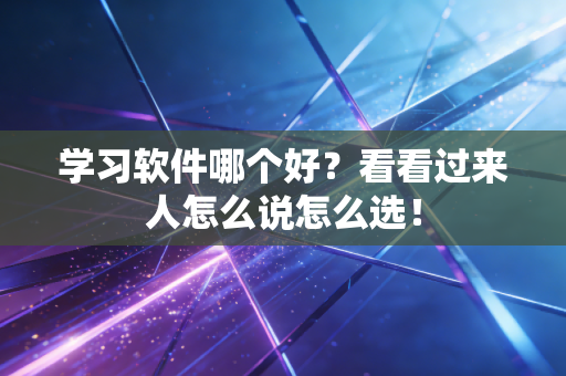 学习软件哪个好?看看过来人怎么说怎么选!