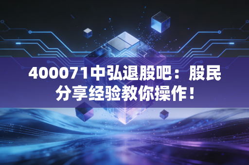 400071中弘退股吧:股民分享经验教你操作!