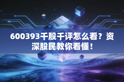 600393千股千评怎么看？资深股民教你看懂！