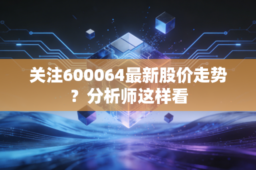 关注600064最新股价走势？分析师这样看