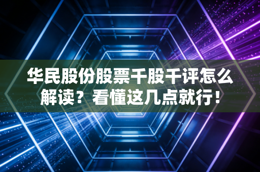 华民股份股票千股千评怎么解读？看懂这几点就行！