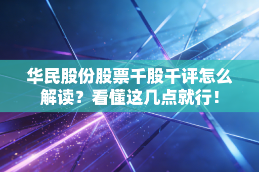 华民股份股票千股千评怎么解读？看懂这几点就行！
