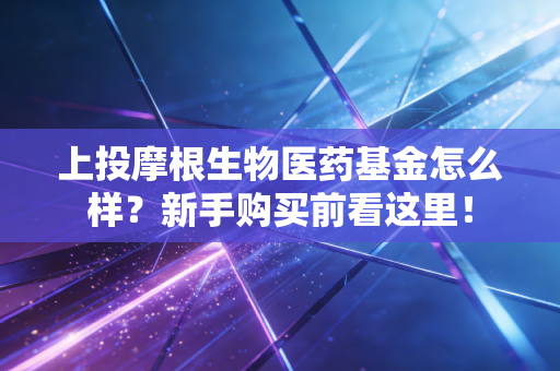 上投摩根生物医药基金怎么样？新手购买前看这里！