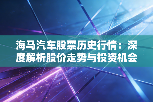 海马汽车股票历史行情:深度解析股价走势与投资机会