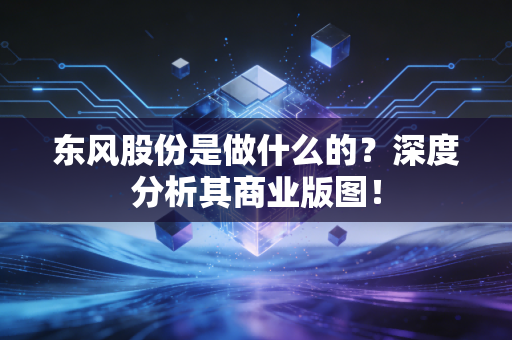 东风股份是做什么的？深度分析其商业版图！