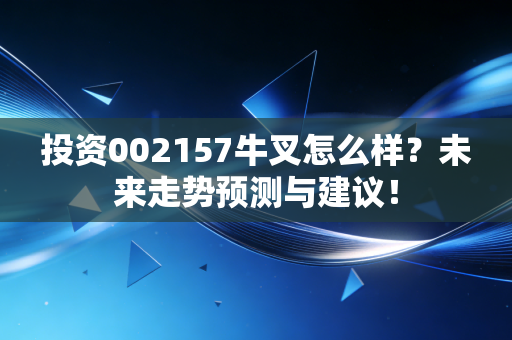 投资002157牛叉怎么样？未来走势预测与建议！