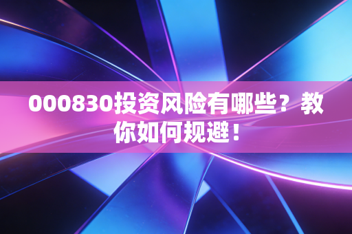 000830投资风险有哪些？教你如何规避！