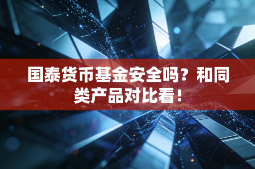 国泰货币基金安全吗？和同类产品对比看！