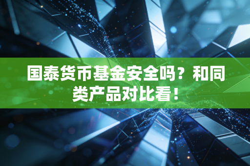 国泰货币基金安全吗？和同类产品对比看！