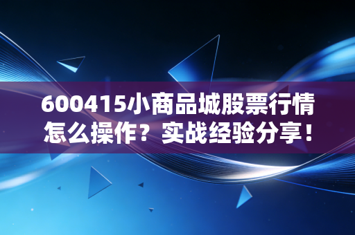 600415小商品城股票行情怎么操作？实战经验分享！