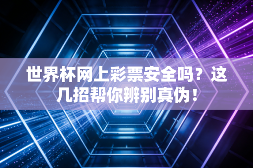 世界杯网上彩票安全吗?这几招帮你辨别真伪!