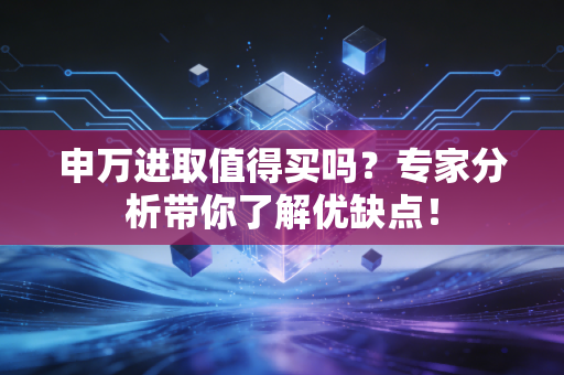 申万进取值得买吗?专家分析带你了解优缺点!