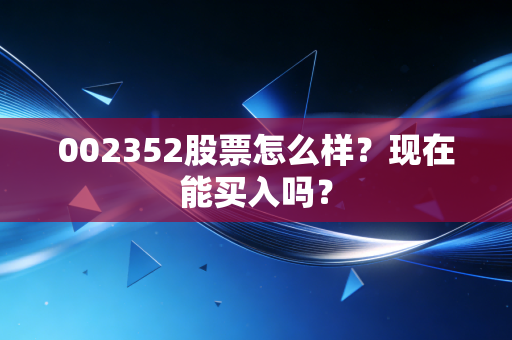 002352股票怎么样？现在能买入吗？