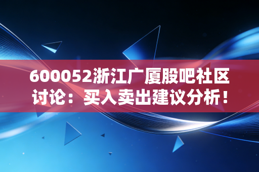 600052浙江广厦股吧社区讨论：买入卖出建议分析！
