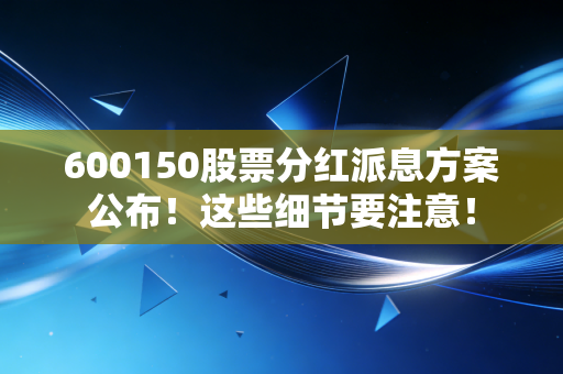 600150股票分红派息方案公布!这些细节要注意!