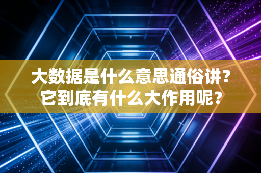 大数据是什么意思通俗讲？它到底有什么大作用呢？