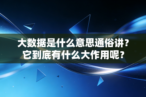 大数据是什么意思通俗讲？它到底有什么大作用呢？