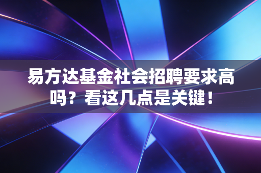 易方达基金社会招聘要求高吗？看这几点是关键！