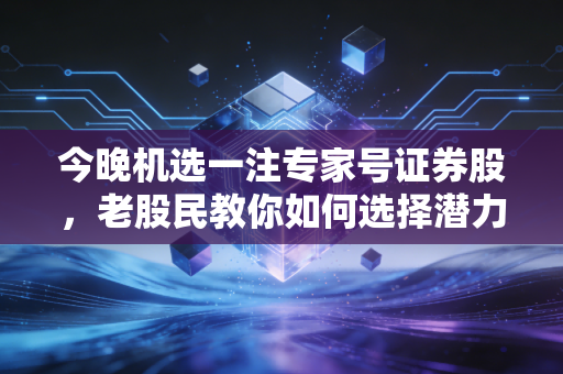 今晚机选一注专家号证券股，老股民教你如何选择潜力股！