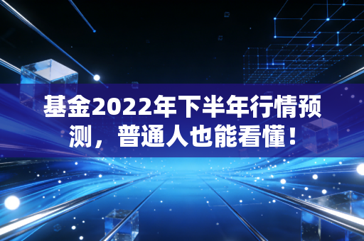 基金2022年下半年行情预测，普通人也能看懂！