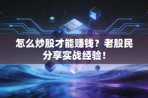 怎么炒股才能赚钱？老股民分享实战经验！