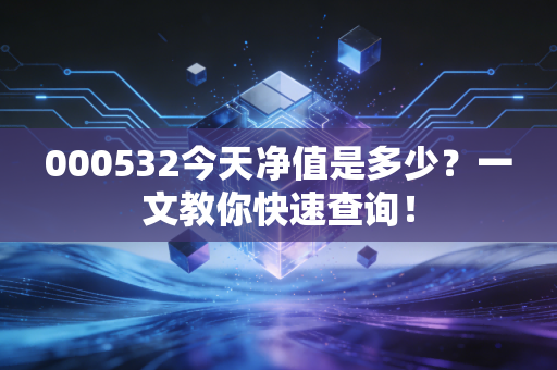000532今天净值是多少？一文教你快速查询！
