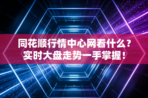 同花顺行情中心网看什么？实时大盘走势一手掌握！