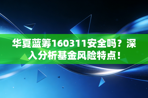 华夏蓝筹160311安全吗？深入分析基金风险特点！