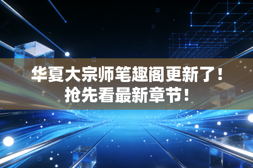 华夏大宗师笔趣阁更新了！抢先看最新章节！