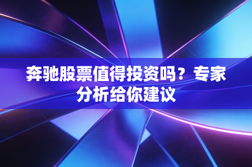奔驰股票值得投资吗？专家分析给你建议