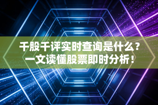 千股千评实时查询是什么?一文读懂股票即时分析!