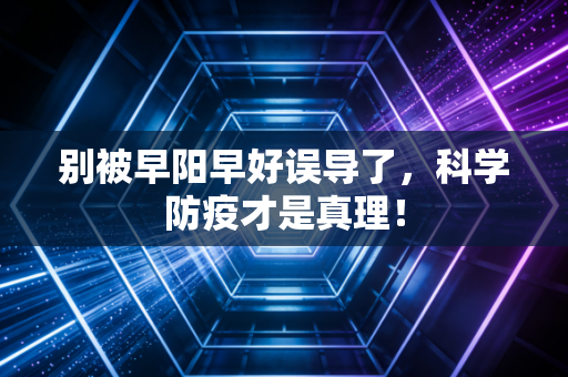 别被早阳早好误导了,科学防疫才是真理!