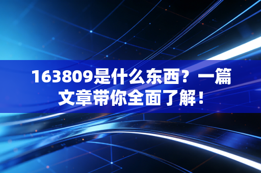 163809是什么东西?一篇文章带你全面了解!